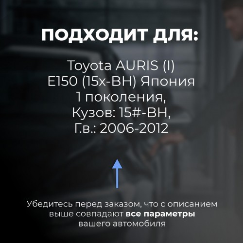 Toyota AURIS (I) E150 (15x-BH) Япония. Кузова: 15#-BH 2006-2012 - на 4 двери Toyota AURIS (I) E150 (15x-BH) Япония. Кузова: 15#-BH 2006-2012 - на 4 двери