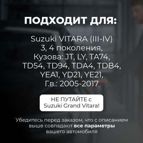 Suzuki VITARA (III-IV). Кузова: JT; LY; TA74; TD54; TD94; TDA4; TDB4; YEA1; YD21; YE21 2005-2022 - на 4 двери Suzuki VITARA (III-IV). Кузова: JT; LY; TA74; TD54; TD94; TDA4; TDB4; YEA1; YD21; YE21 2005-2022 - на 4 двери