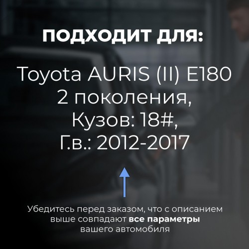 Toyota AURIS (II) E180. Кузова: 18# 2012-2017 - на 4 двери Toyota AURIS (II) E180. Кузова: 18# 2012-2017 - на 4 двери