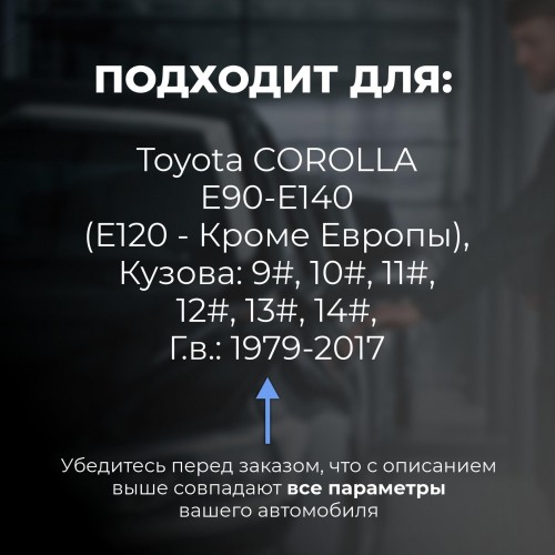 Toyota COROLLA E90-E140 (E120 - кроме Европы). Кузова: 9#; 10#; 11#; 12#; 13#; 14# 1979-2017 - на 4 двери Toyota COROLLA E90-E140 (E120 - кроме Европы). Кузова: 9#; 10#; 11#; 12#; 13#; 14# 1979-2017 - на 4 двери